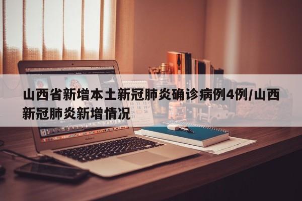 山西省新增本土新冠肺炎确诊病例4例/山西新冠肺炎新增情况