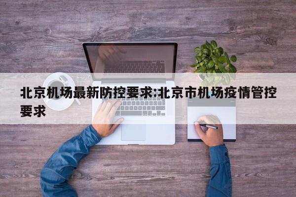 北京机场最新防控要求:北京市机场疫情管控要求