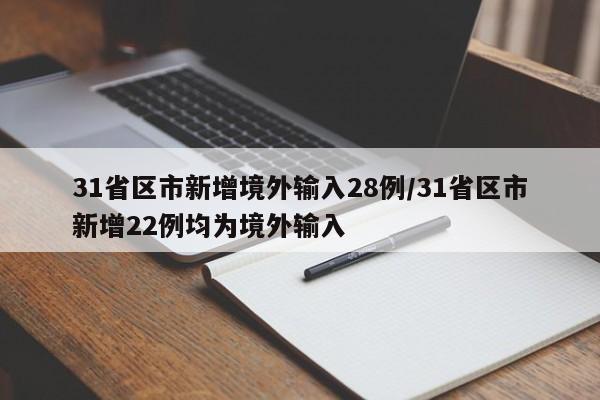 31省区市新增境外输入28例/31省区市新增22例均为境外输入