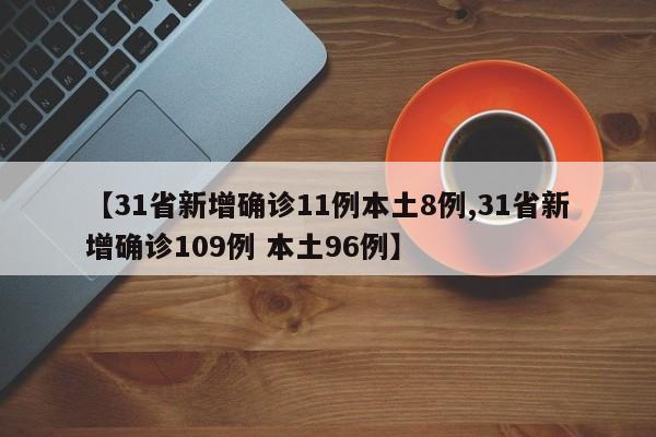 【31省新增确诊11例本土8例,31省新增确诊109例 本土96例】