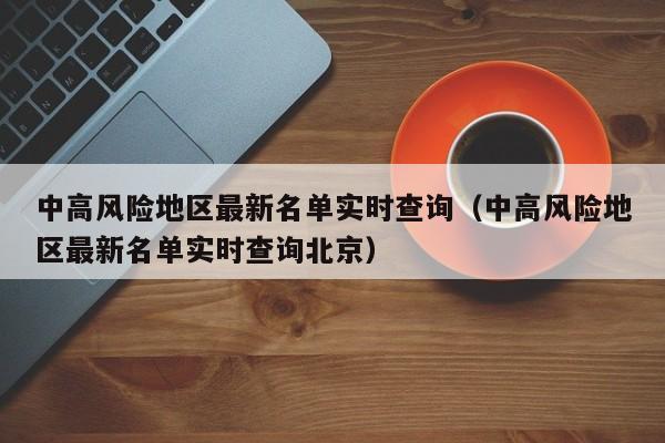 中高风险地区最新名单实时查询(中高风险地区最新名单实时查询北京)