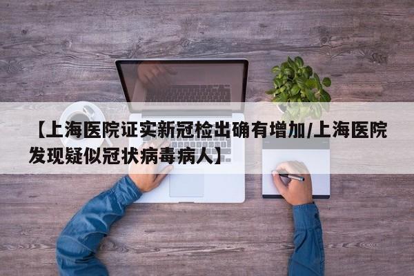 【上海医院证实新冠检出确有增加/上海医院发现疑似冠状病毒病人】