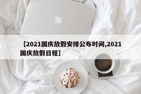 【2021国庆放假安排公布时间,2021国庆放假日程】