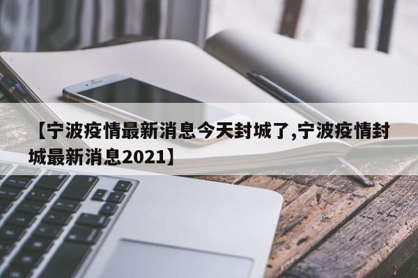 【宁波疫情最新消息今天封城了,宁波疫情封城最新消息2021】