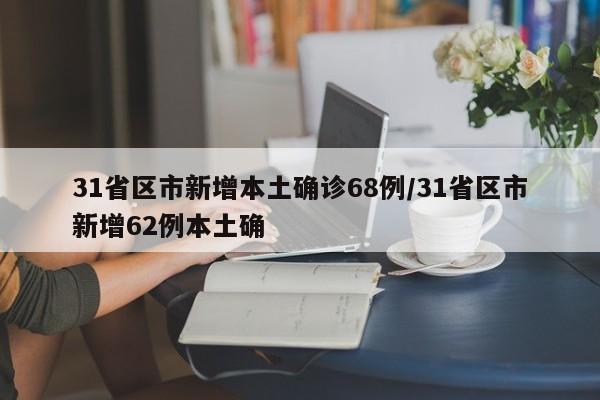 31省区市新增本土确诊68例/31省区市新增62例本土确