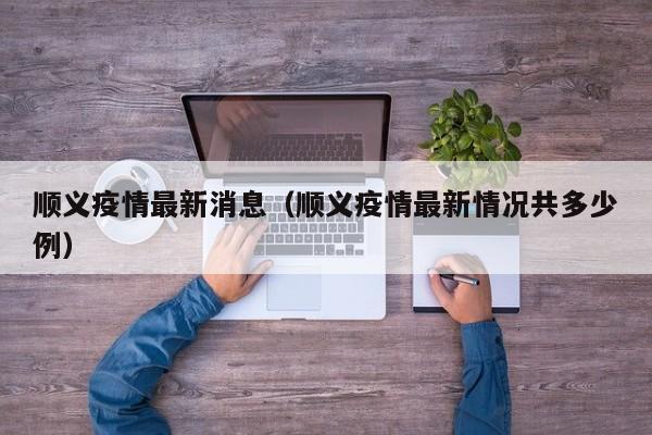 顺义疫情最新消息(顺义疫情最新情况共多少例)