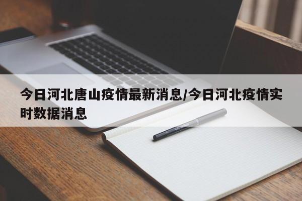 今日河北唐山疫情最新消息/今日河北疫情实时数据消息