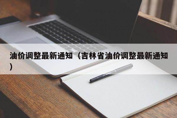 油价调整最新通知(吉林省油价调整最新通知)