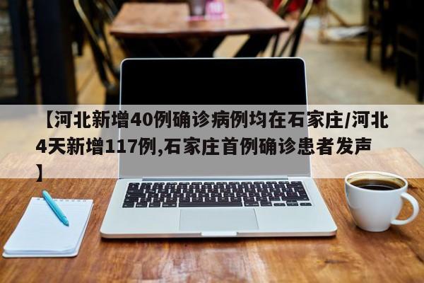 【河北新增40例确诊病例均在石家庄/河北4天新增117例,石家庄首例确诊患者发声】
