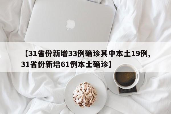 【31省份新增33例确诊其中本土19例,31省份新增61例本土确诊】
