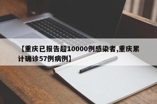 【重庆已报告超10000例感染者,重庆累计确诊57例病例】