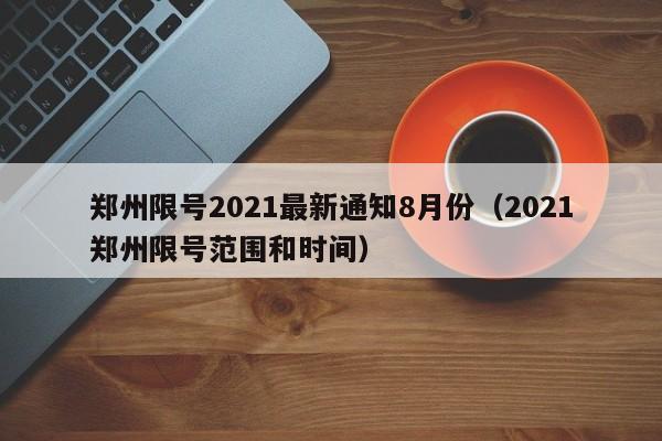郑州限号2021最新通知8月份(2021郑州限号范围和时间)