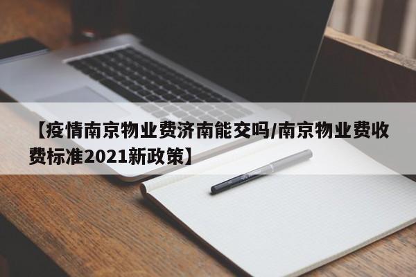 【疫情南京物业费济南能交吗/南京物业费收费标准2021新政策】