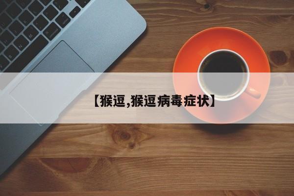 【猴逗,猴逗病毒症状】