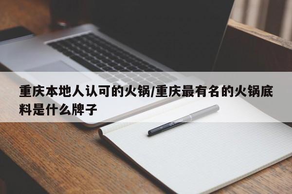 重庆本地人认可的火锅/重庆最有名的火锅底料是什么牌子