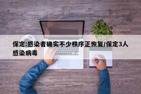 保定:感染者确实不少秩序正恢复/保定3人感染病毒