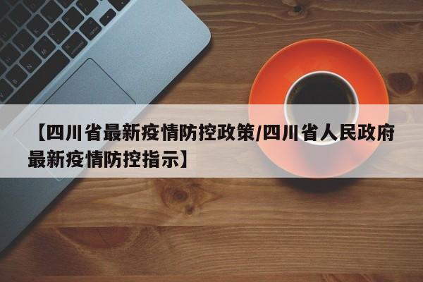 【四川省最新疫情防控政策/四川省人民政府最新疫情防控指示】