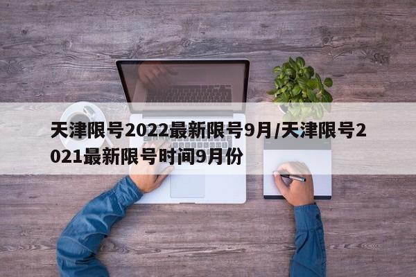 天津限号2022最新限号9月/天津限号2021最新限号时间9月份