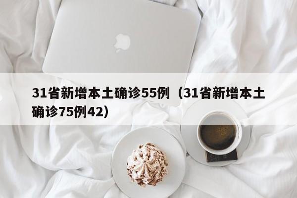 31省新增本土确诊55例(31省新增本土确诊75例42)