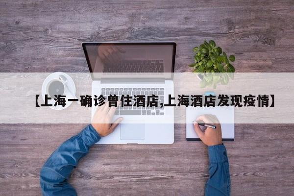 【上海一确诊曾住酒店,上海酒店发现疫情】