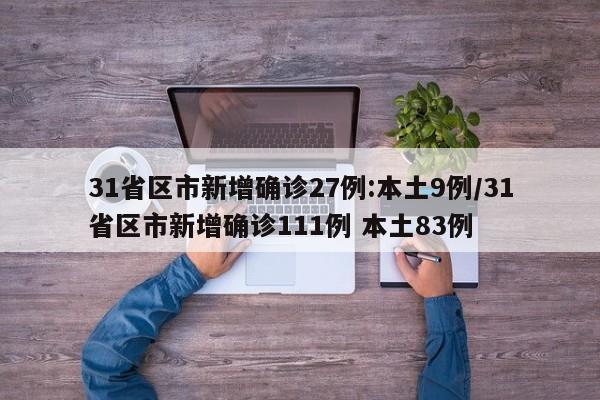 31省区市新增确诊27例:本土9例/31省区市新增确诊111例 本土83例