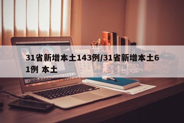 31省新增本土143例/31省新增本土61例 本土