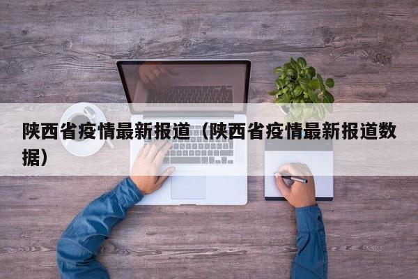 陕西省疫情最新报道(陕西省疫情最新报道数据)