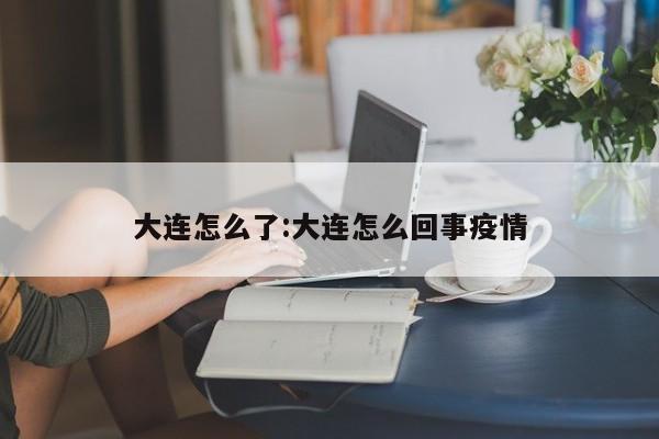 大连怎么了:大连怎么回事疫情