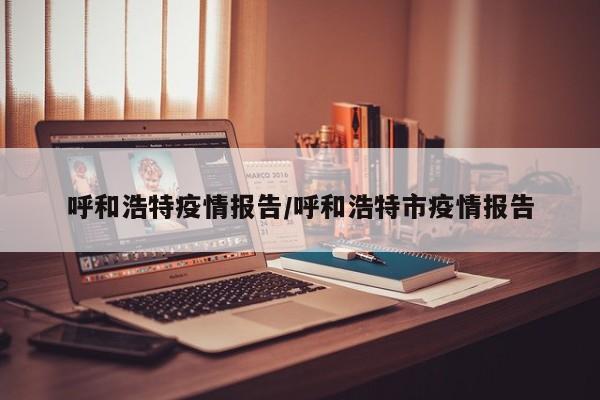 呼和浩特疫情报告/呼和浩特市疫情报告