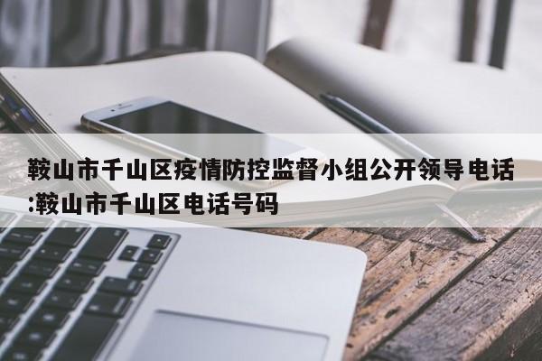 鞍山市千山区疫情防控监督小组公开领导电话:鞍山市千山区电话号码