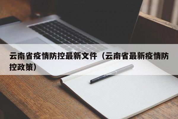 云南省疫情防控最新文件(云南省最新疫情防控政策)