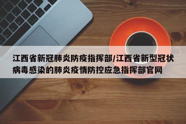 江西省新冠肺炎防疫指挥部/江西省新型冠状病毒感染的肺炎疫情防控应急指挥部官网
