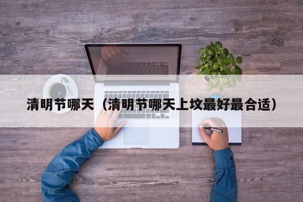 清明节哪天(清明节哪天上坟最好最合适)