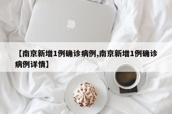 【南京新增1例确诊病例,南京新增1例确诊病例详情】