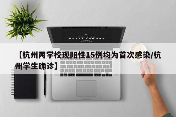【杭州两学校现阳性15例均为首次感染/杭州学生确诊】
