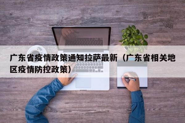 广东省疫情政策通知拉萨最新(广东省相关地区疫情防控政策)