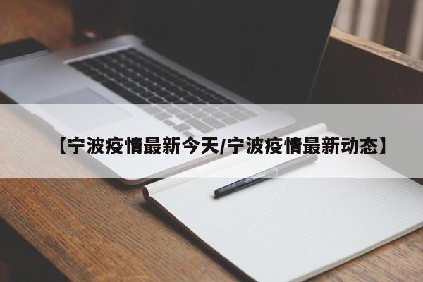 【宁波疫情最新今天/宁波疫情最新动态】