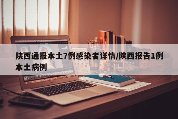 陕西通报本土7例感染者详情/陕西报告1例本土病例