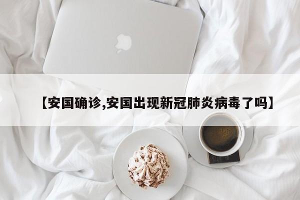 【安国确诊,安国出现新冠肺炎病毒了吗】