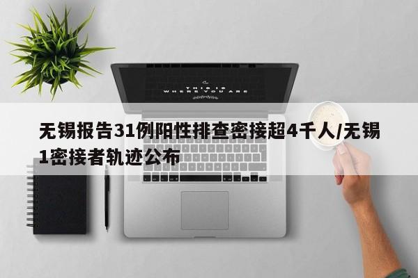 无锡报告31例阳性排查密接超4千人/无锡1密接者轨迹公布