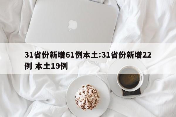 31省份新增61例本土:31省份新增22例 本土19例