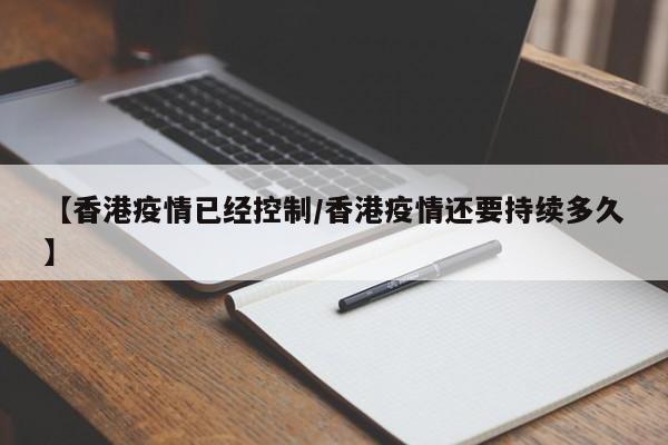 【香港疫情已经控制/香港疫情还要持续多久】