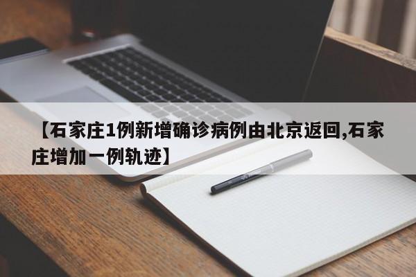 【石家庄1例新增确诊病例由北京返回,石家庄增加一例轨迹】