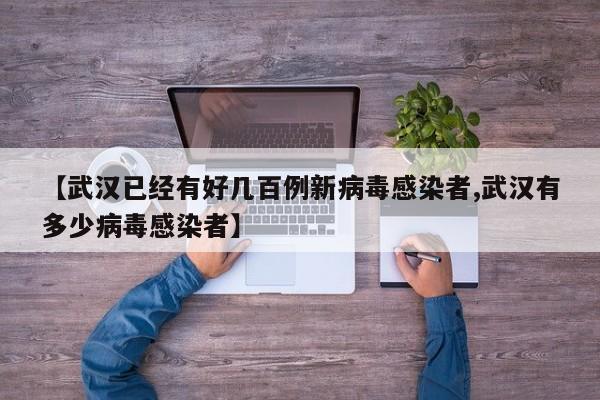 【武汉已经有好几百例新病毒感染者,武汉有多少病毒感染者】