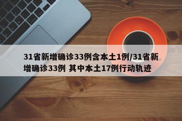 31省新增确诊33例含本土1例/31省新增确诊33例 其中本土17例行动轨迹
