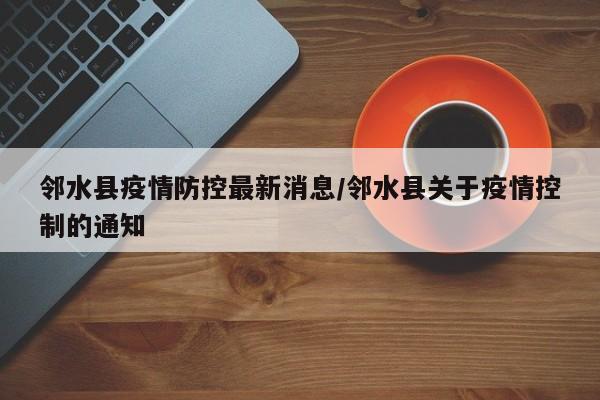 邻水县疫情防控最新消息/邻水县关于疫情控制的通知