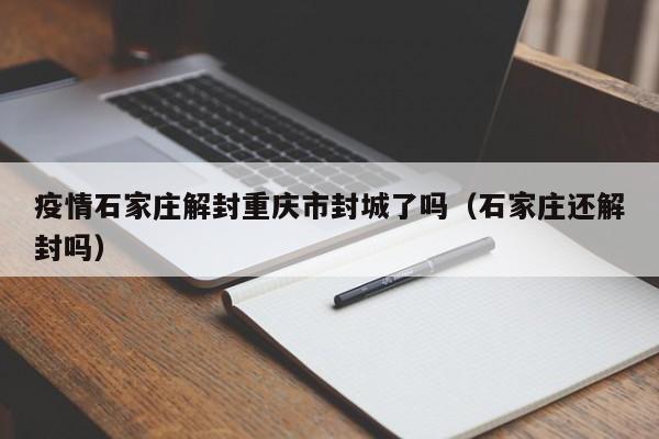 疫情石家庄解封重庆市封城了吗(石家庄还解封吗)