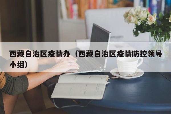 西藏自治区疫情办(西藏自治区疫情防控领导小组)