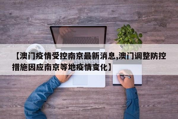 【澳门疫情受控南京最新消息,澳门调整防控措施因应南京等地疫情变化】