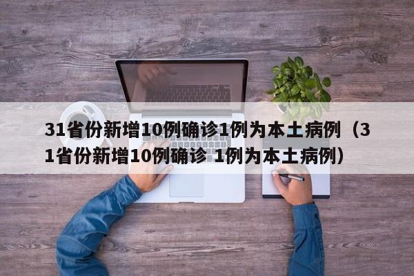 31省份新增10例确诊1例为本土病例(31省份新增10例确诊 1例为本土病例)